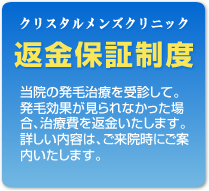 クリスタルメンズクリニック返金保証制度当院の発毛治療を受診して、発毛効果が見られなかった場合、治療費を返金いたします。詳しい内容は、ご来院時にご案内いたします。