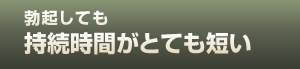 勃起しても持続時間がとても短い